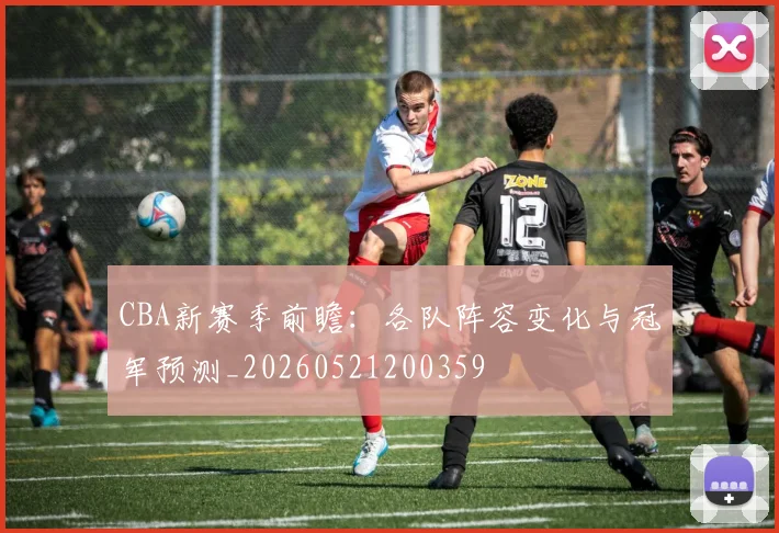 CBA新赛季前瞻:各队阵容变化与冠军预测_20260521200359