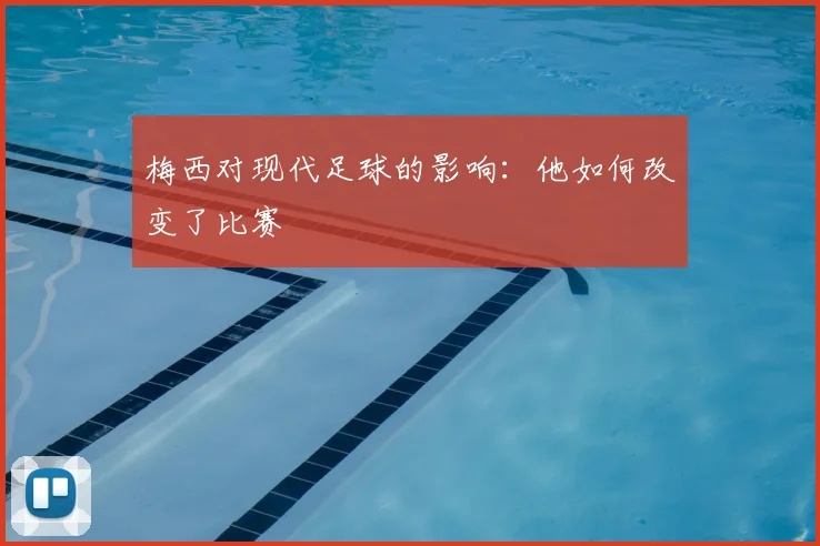 梅西对现代足球的影响:他如何改变了比赛