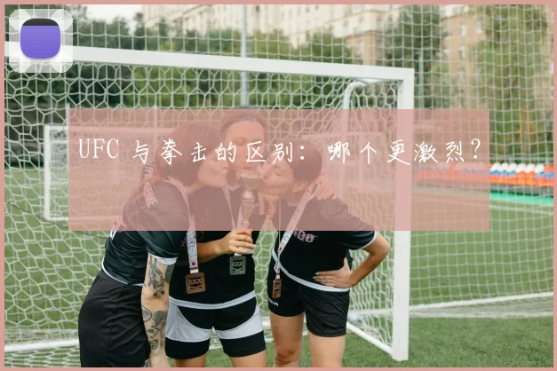 UFC 与拳击的区别:哪个更激烈?