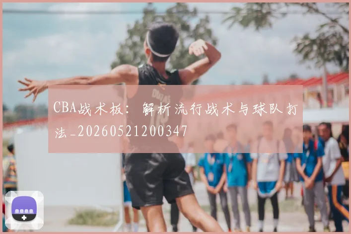 CBA战术板:解析流行战术与球队打法_20260521200347