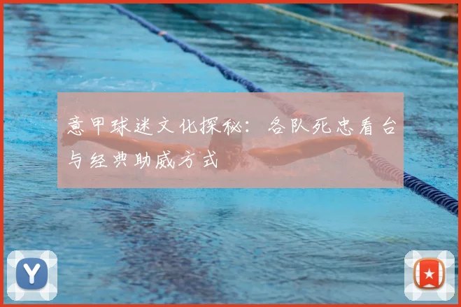 意甲球迷文化探秘:各队死忠看台与经典助威方式