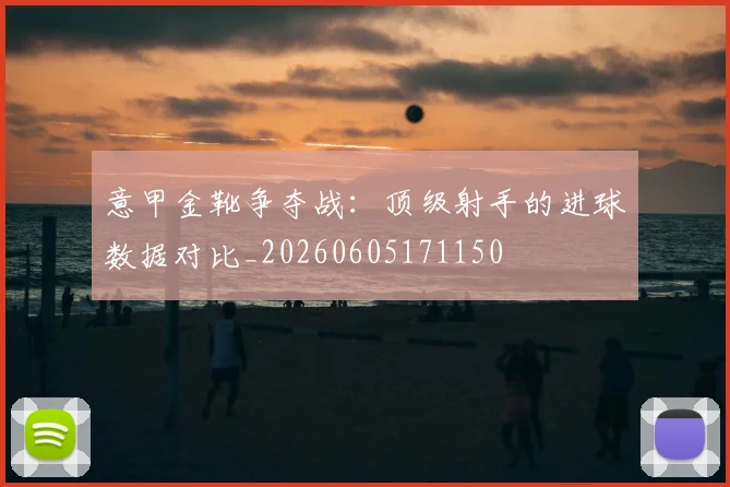意甲金靴争夺战:顶级射手的进球数据对比_20260605171150