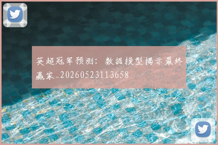英超冠军预测:数据模型揭示最终赢家_20260523113658