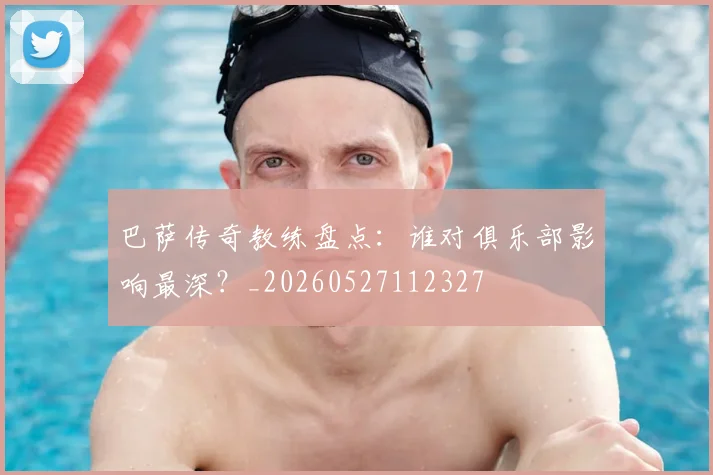 巴萨传奇教练盘点：谁对俱乐部影响最深？_20260527112327