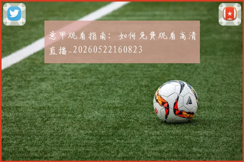 意甲观看指南:如何免费观看高清直播_20260522160823