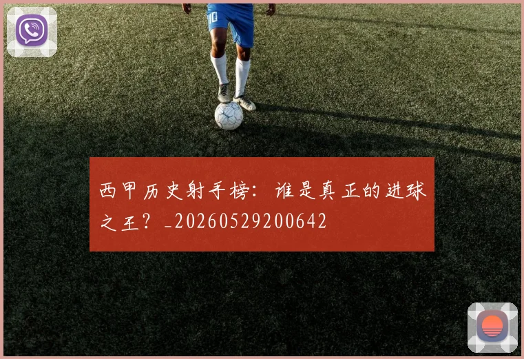 西甲历史射手榜：谁是真正的进球之王？_20260529200642
