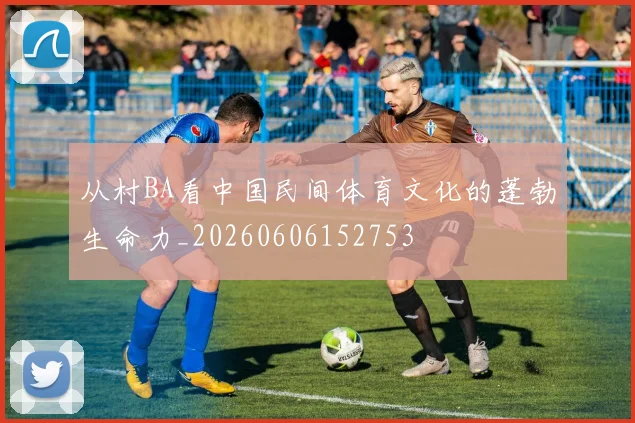 从村BA看中国民间体育文化的蓬勃生命力_20260606152753