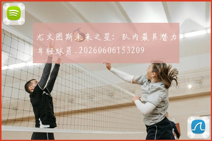 尤文图斯未来之星：队内最具潜力年轻球员_20260606153209