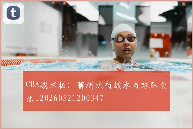 CBA战术板:解析流行战术与球队打法_20260521200347