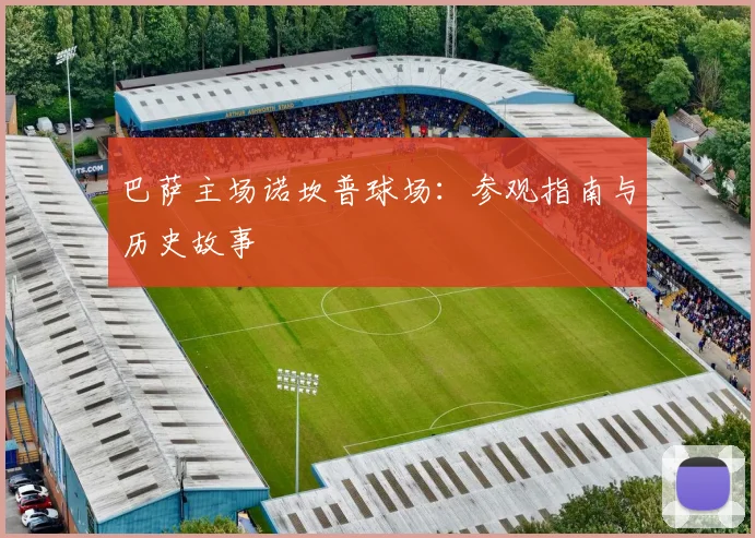 巴萨主场诺坎普球场：参观指南与历史故事