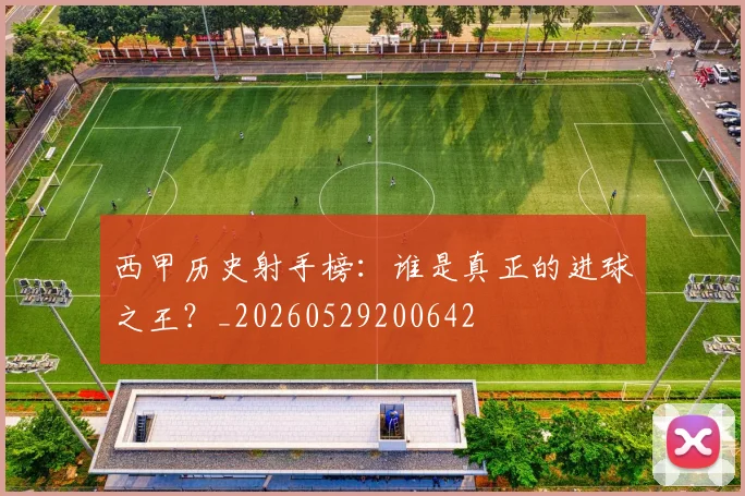 西甲历史射手榜：谁是真正的进球之王？_20260529200642
