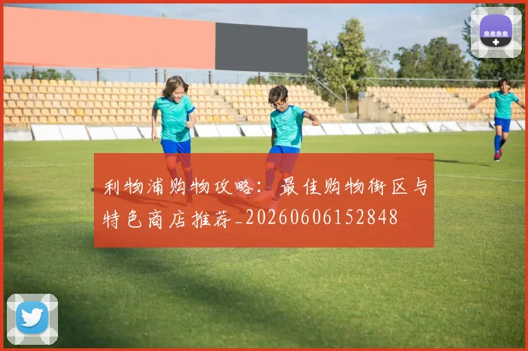 利物浦购物攻略:最佳购物街区与特色商店推荐_20260606152848