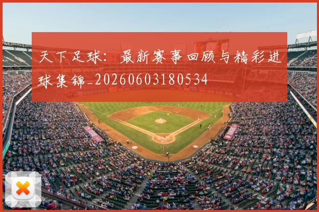 天下足球：最新赛事回顾与精彩进球集锦_20260603180534