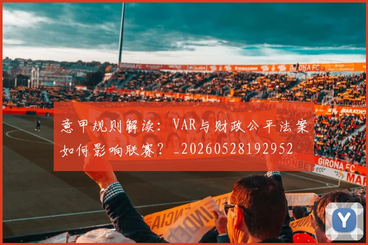 意甲规则解读：VAR与财政公平法案如何影响联赛？_20260528192952