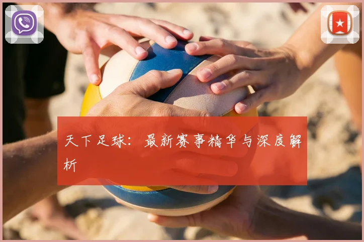 天下足球：最新赛事精华与深度解析