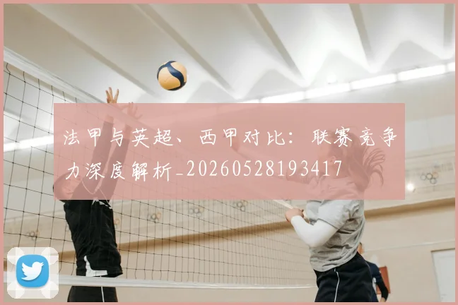 法甲与英超、西甲对比：联赛竞争力深度解析_20260528193417