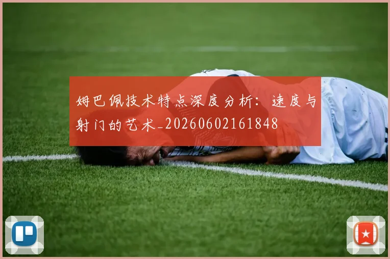姆巴佩技术特点深度分析:速度与射门的艺术_20260602161848