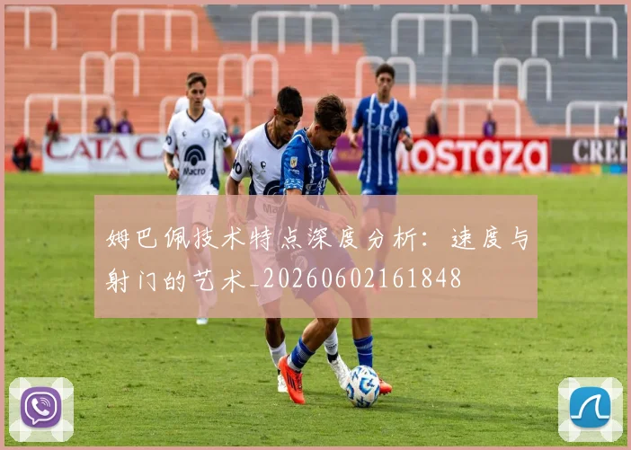 姆巴佩技术特点深度分析:速度与射门的艺术_20260602161848