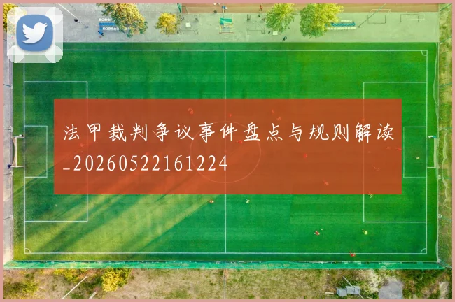 法甲裁判争议事件盘点与规则解读_20260522161224