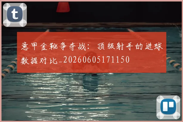 意甲金靴争夺战:顶级射手的进球数据对比_20260605171150