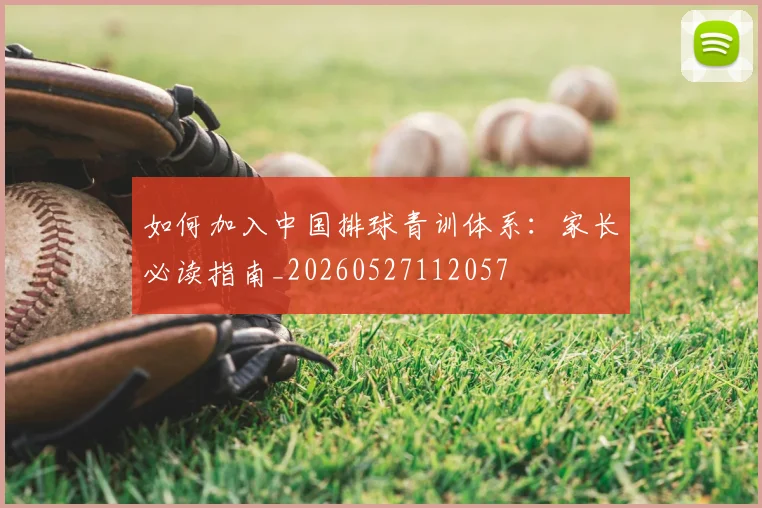 如何加入中国排球青训体系:家长必读指南_20260527112057