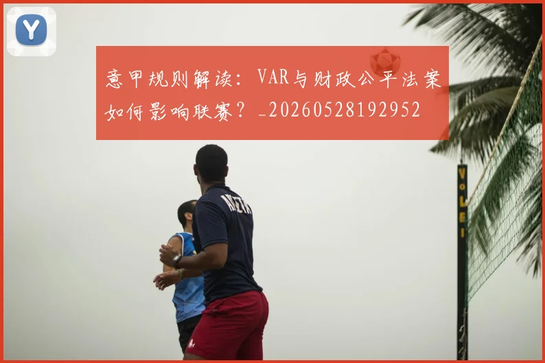 意甲规则解读：VAR与财政公平法案如何影响联赛？_20260528192952