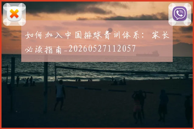 如何加入中国排球青训体系：家长必读指南_20260527112057